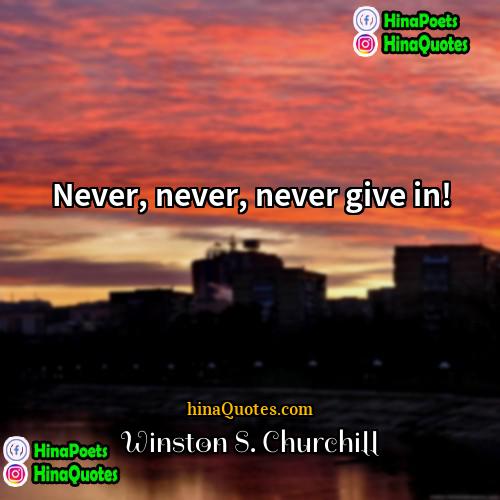 Winston S Churchill Quotes | Never, never, never give in!
  